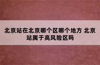 北京站在北京哪个区哪个地方 北京站属于高风险区吗